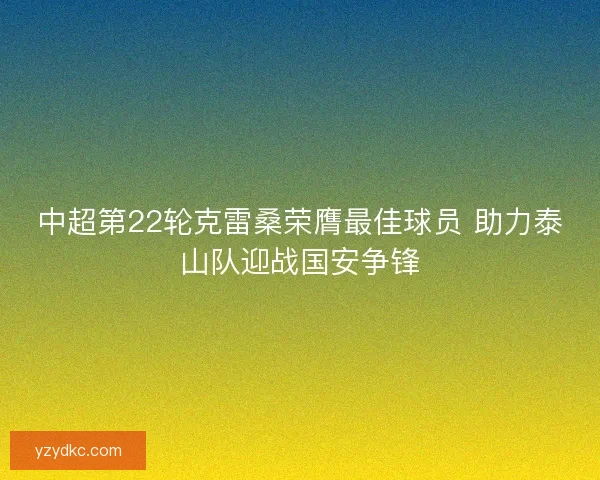 中超第22轮克雷桑荣膺最佳球员 助力泰山队迎战国安争锋